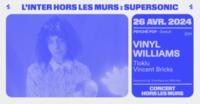 Vinyl Williams • Tioklu • Vincent Bricks / Déplacé au Supersonic (Free entry)